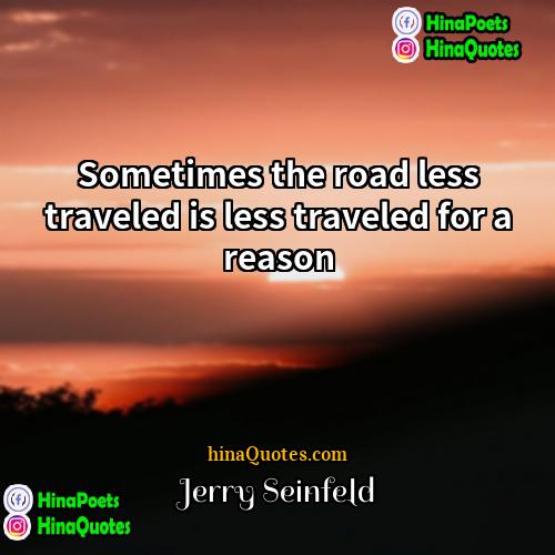Jerry Seinfeld Quotes | Sometimes the road less traveled is less